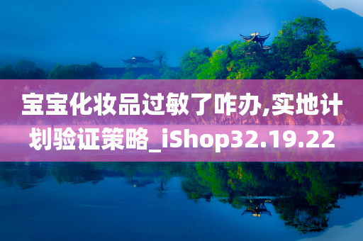 宝宝化妆品过敏了咋办,实地计划验证策略_iShop32.19.22