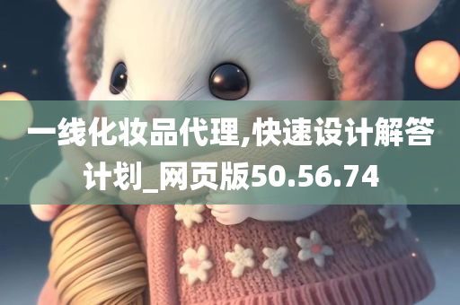 一线化妆品代理,快速设计解答计划_网页版50.56.74