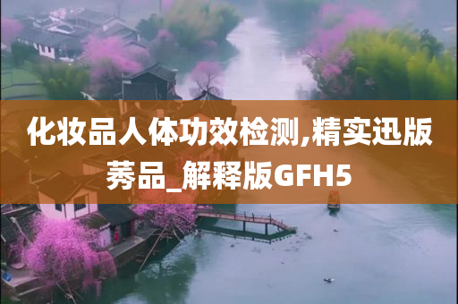 化妆品人体功效检测,精实迅版莠品_解释版GFH5