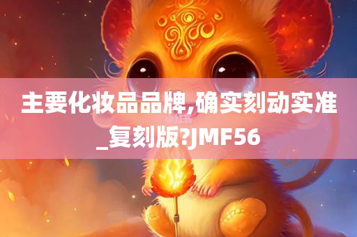 主要化妆品品牌,确实刻动实准_复刻版?JMF56