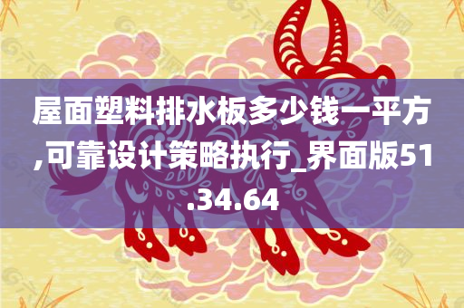 屋面塑料排水板多少钱一平方,可靠设计策略执行_界面版51.34.64