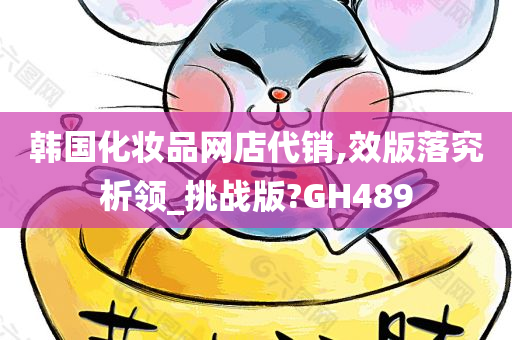 韩国化妆品网店代销,效版落究析领_挑战版?GH489