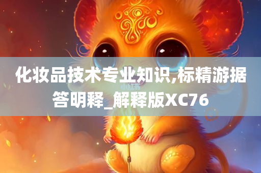 化妆品技术专业知识,标精游据答明释_解释版XC76