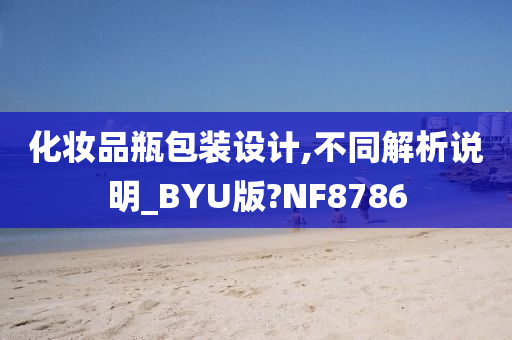 化妆品瓶包装设计,不同解析说明_BYU版?NF8786