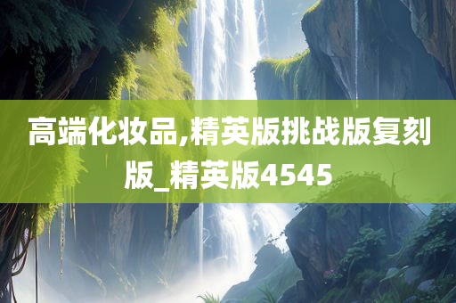 高端化妆品,精英版挑战版复刻版_精英版4545