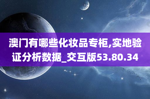 澳门有哪些化妆品专柜,实地验证分析数据_交互版53.80.34