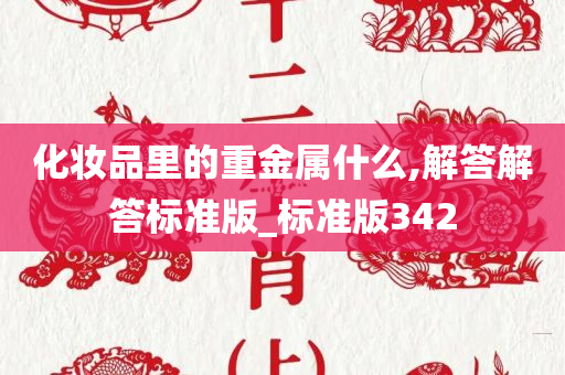 化妆品里的重金属什么,解答解答标准版_标准版342