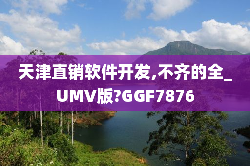 天津直销软件开发,不齐的全_UMV版?GGF7876