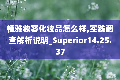 植雅妆容化妆品怎么样,实践调查解析说明_Superior14.25.37