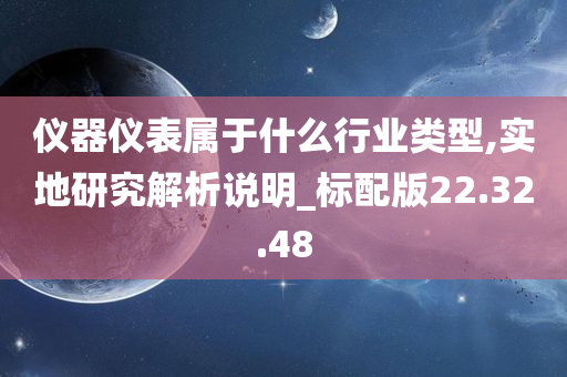 仪器仪表属于什么行业类型,实地研究解析说明_标配版22.32.48