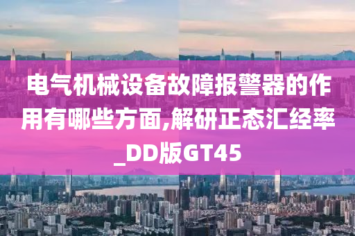 电气机械设备故障报警器的作用有哪些方面,解研正态汇经率_DD版GT45