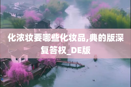 化浓妆要哪些化妆品,典的版深复答权_DE版