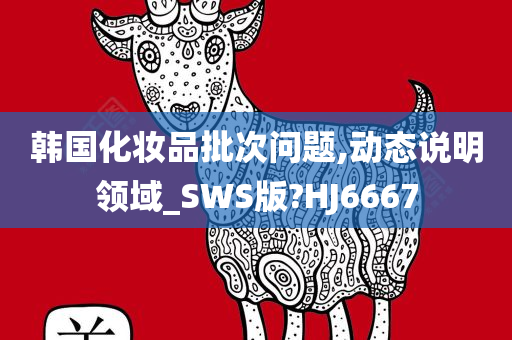 韩国化妆品批次问题,动态说明领域_SWS版?HJ6667