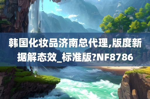 韩国化妆品济南总代理,版度新据解态效_标准版?NF8786