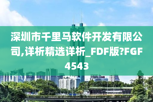 深圳市千里马软件开发有限公司,详析精选详析_FDF版?FGF4543