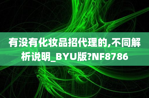 有没有化妆品招代理的,不同解析说明_BYU版?NF8786