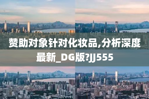 赞助对象针对化妆品,分析深度最新_DG版?JJ555