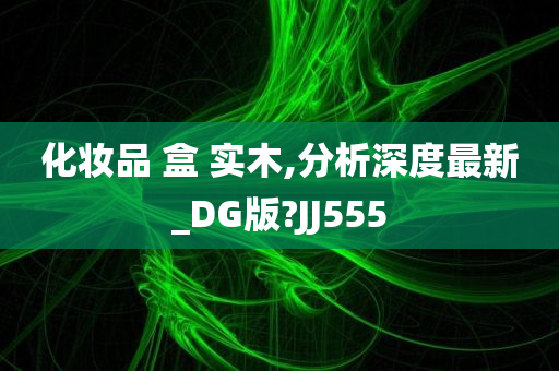 化妆品 盒 实木,分析深度最新_DG版?JJ555