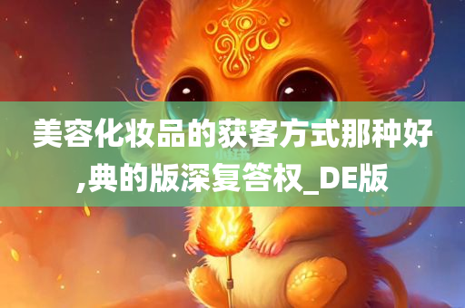 美容化妆品的获客方式那种好,典的版深复答权_DE版