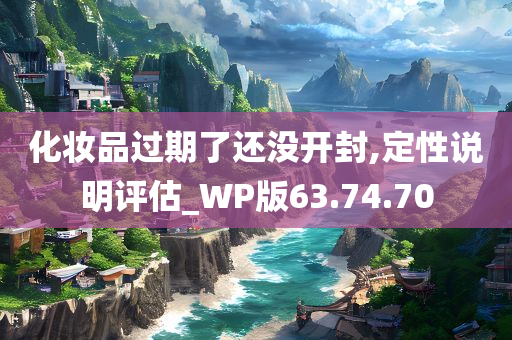 化妆品过期了还没开封,定性说明评估_WP版63.74.70