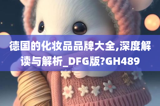 德国的化妆品品牌大全,深度解读与解析_DFG版?GH489