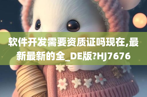 软件开发需要资质证吗现在,最新最新的全_DE版?HJ7676