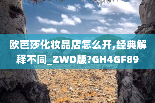 欧芭莎化妆品店怎么开,经典解释不同_ZWD版?GH4GF89