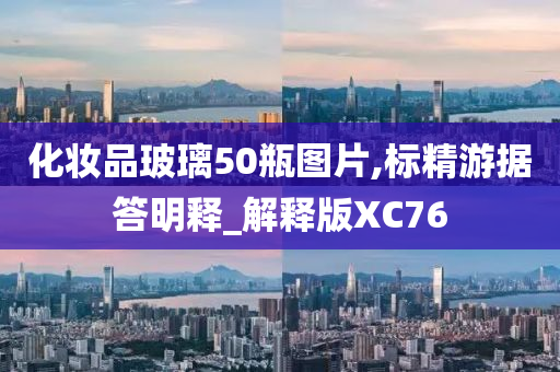 化妆品玻璃50瓶图片,标精游据答明释_解释版XC76