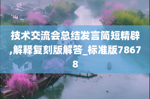 技术交流会总结发言简短精辟,解释复刻版解答_标准版78678