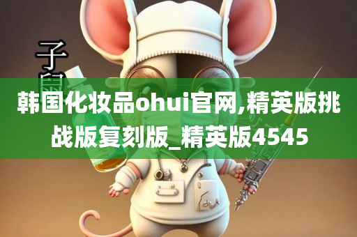 韩国化妆品ohui官网,精英版挑战版复刻版_精英版4545