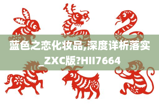 蓝色之恋化妆品,深度详析落实_ZXC版?HII7664