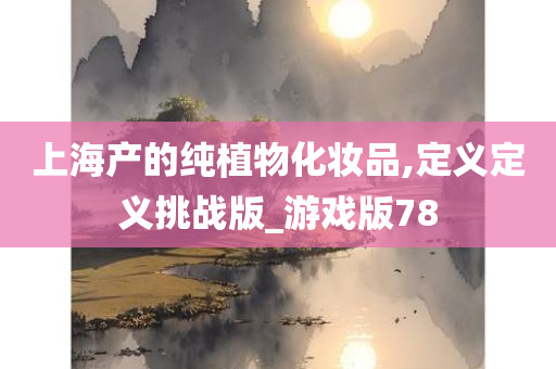 上海产的纯植物化妆品,定义定义挑战版_游戏版78