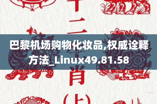 巴黎机场购物化妆品,权威诠释方法_Linux49.81.58