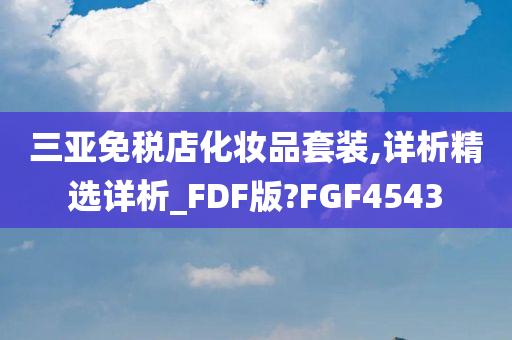 三亚免税店化妆品套装,详析精选详析_FDF版?FGF4543