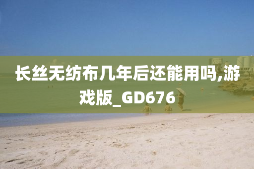 长丝无纺布几年后还能用吗,游戏版_GD676