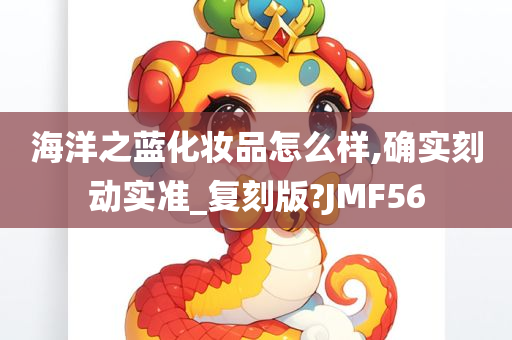 海洋之蓝化妆品怎么样,确实刻动实准_复刻版?JMF56