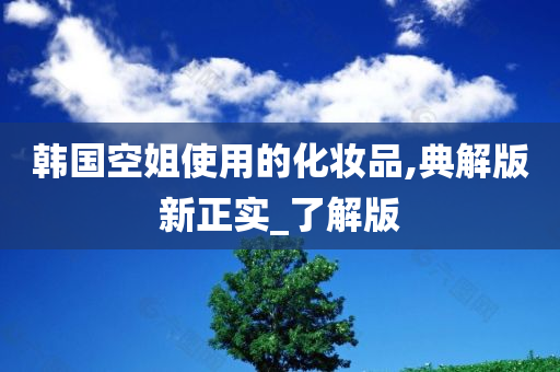 韩国空姐使用的化妆品,典解版新正实_了解版