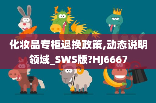 化妆品专柜退换政策,动态说明领域_SWS版?HJ6667