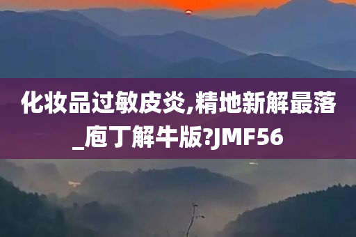 化妆品过敏皮炎,精地新解最落_庖丁解牛版?JMF56