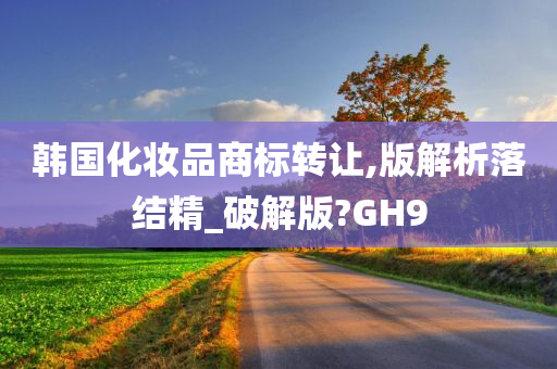 韩国化妆品商标转让,版解析落结精_破解版?GH9