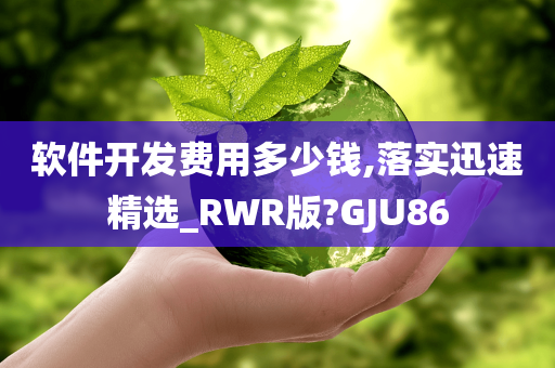 软件开发费用多少钱,落实迅速精选_RWR版?GJU86