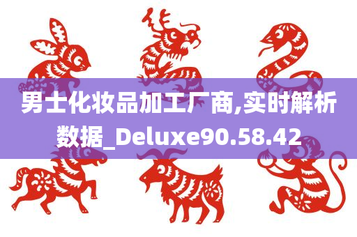 男士化妆品加工厂商,实时解析数据_Deluxe90.58.42