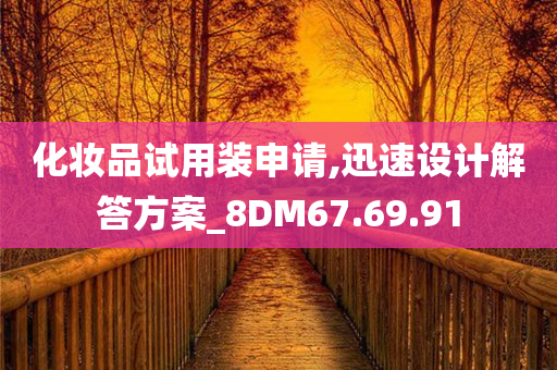 化妆品试用装申请,迅速设计解答方案_8DM67.69.91