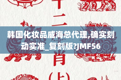 韩国化妆品威海总代理,确实刻动实准_复刻版?JMF56