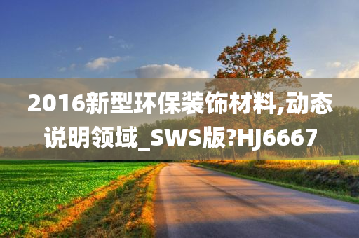 2016新型环保装饰材料,动态说明领域_SWS版?HJ6667