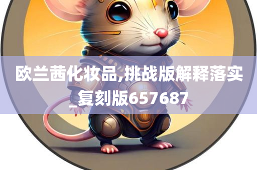 欧兰茜化妆品,挑战版解释落实_复刻版657687