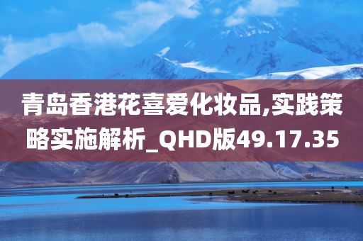 青岛香港花喜爱化妆品,实践策略实施解析_QHD版49.17.35