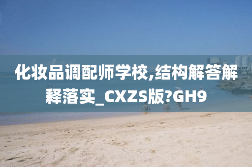 化妆品调配师学校,结构解答解释落实_CXZS版?GH9