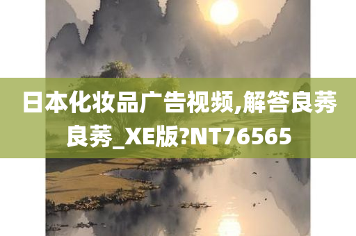 日本化妆品广告视频,解答良莠良莠_XE版?NT76565