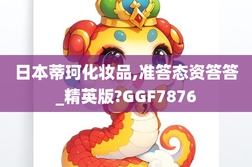 日本蒂珂化妆品,准答态资答答_精英版?GGF7876